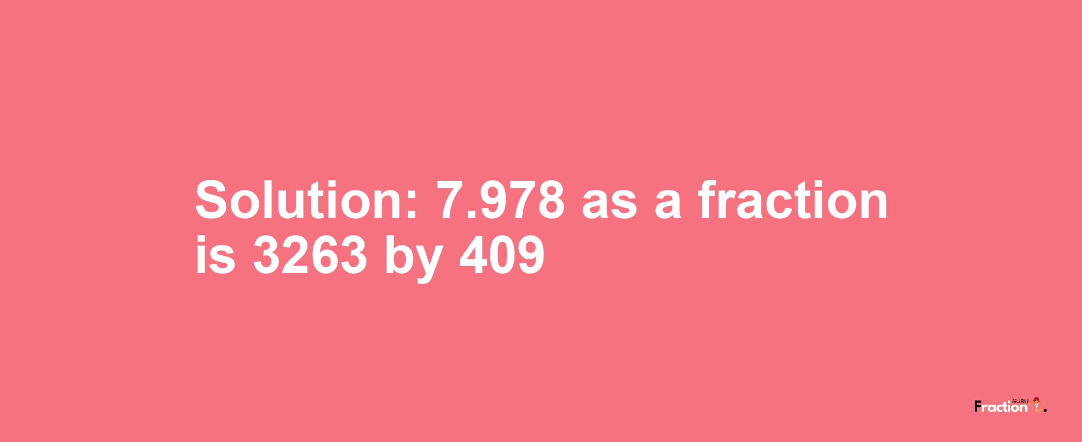 Solution:7.978 as a fraction is 3263/409